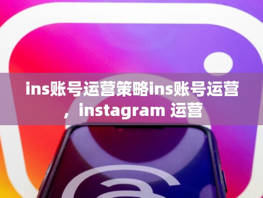 ins账号运营策略ins账号运营，instagram 运营