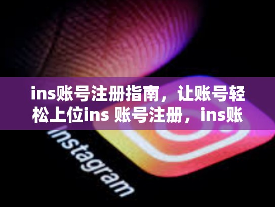 ins账号注册指南，让账号轻松上位ins 账号注册，ins账号注册教程