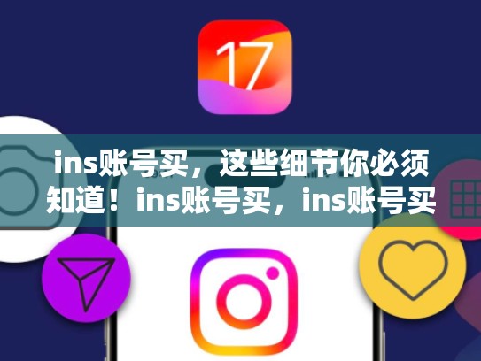 ins账号买，这些细节你必须知道！ins账号买，ins账号买好了怎么用