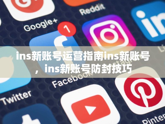 ins新账号运营指南ins新账号，ins新账号防封技巧