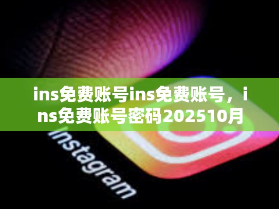 ins免费账号ins免费账号，ins免费账号密码202510月