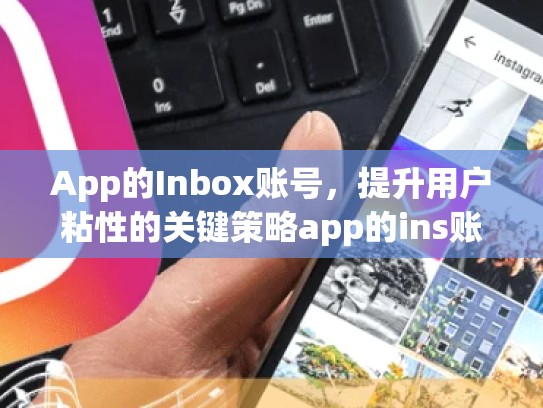 App的Inbox账号，提升用户粘性的关键策略app的ins账号，ins.账号