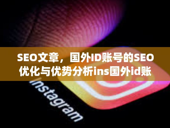 SEO文章,国外ID账号的SEO优化与优势分析ins国外id账号,instagram国外账号