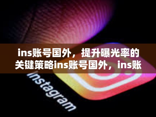 ins账号国外,提升曝光率的关键策略ins账号国外,ins账号在国内能用吗?