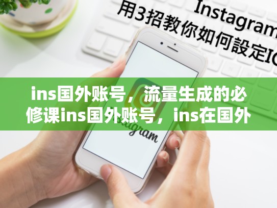 ins国外账号,流量生成的必修课ins国外账号,ins在国外叫什么