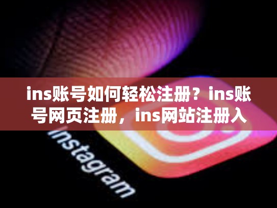 ins账号如何轻松注册？ins账号网页注册，ins网站注册入口