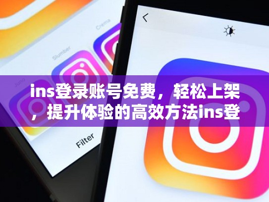 ins登录账号免费，轻松上架，提升体验的高效方法ins登录账号免费，ins登录账号免费吗