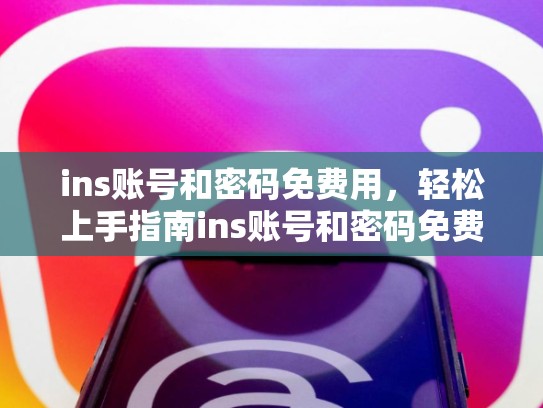 ins账号和密码免费用，轻松上手指南ins账号和密码免费用，ins账号免费注册