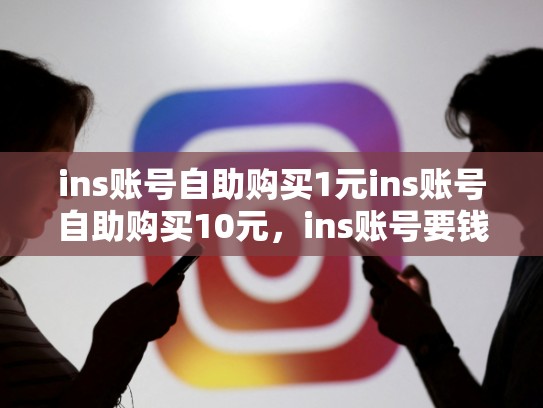 ins账号自助购买1元ins账号自助购买10元,ins账号要钱吗