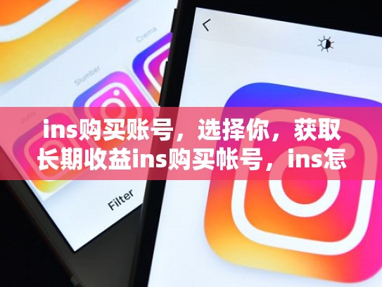 ins购买账号,选择你,获取长期收益ins购买帐号,ins怎么买账号