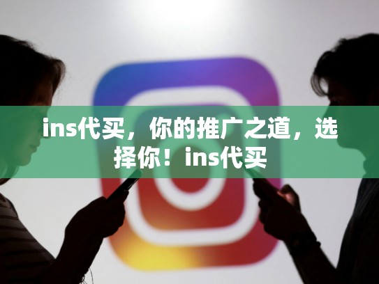 ins代买,你的推广之道,选择你!ins代买