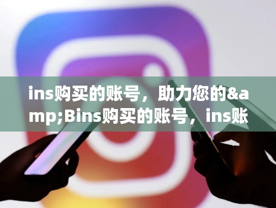 ins购买的账号,助力您的&Bins购买的账号,ins账户购买