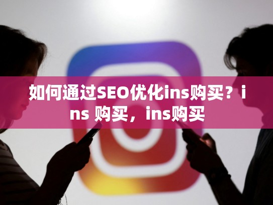 如何通过SEO优化ins购买?ins 购买,ins购买