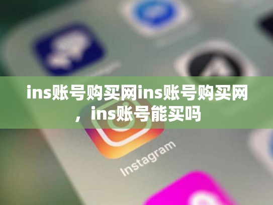 ins账号购买网ins账号购买网,ins账号能买吗