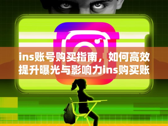 ins账号购买指南,如何高效提升曝光与影响力ins购买账号,ins账户购买
