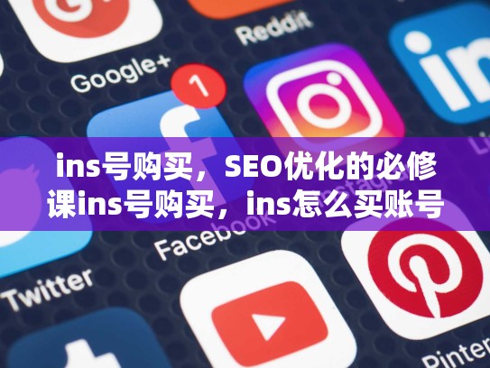 ins号购买，SEO优化的必修课ins号购买，ins怎么买账号