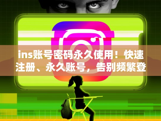ins账号密码永久使用！快速注册、永久账号，告别频繁登录ins账号密码永久账号购买，ins账号多少钱