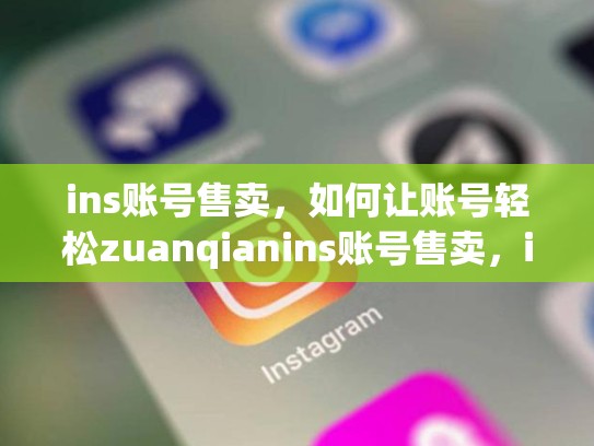 ins账号售卖，如何让账号轻松zuanqianins账号售卖，ins账号多少钱