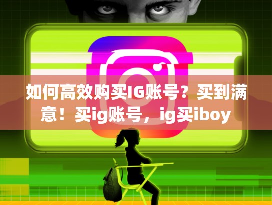 如何高效购买IG账号？买到满意！买ig账号，ig买iboy