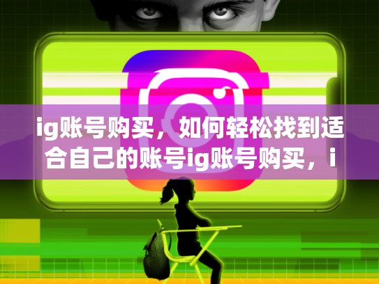 ig账号购买，如何轻松找到适合自己的账号ig账号购买，ig 账号