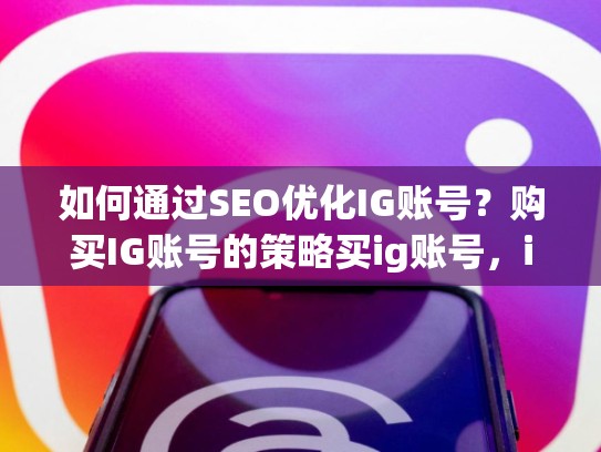 如何通过SEO优化IG账号？购买IG账号的策略买ig账号，ig买iboy