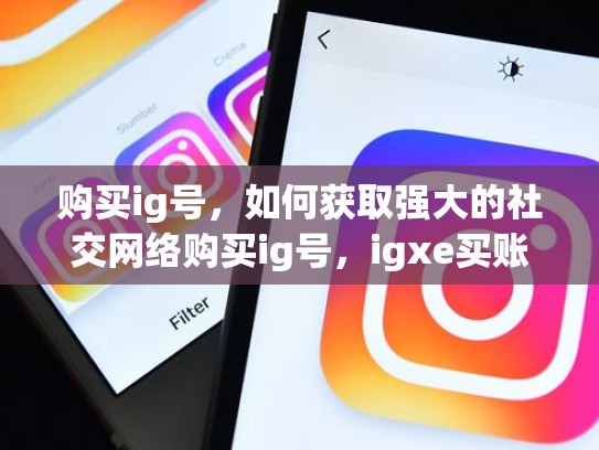 购买ig号，如何获取强大的社交网络购买ig号，igxe买账号安全吗
