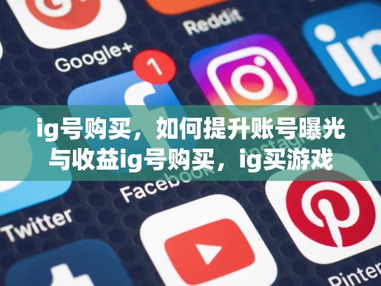 ig号购买，如何提升账号曝光与收益ig号购买，ig买游戏