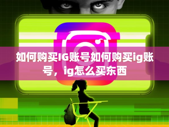 如何购买IG账号如何购买ig账号，ig怎么买东西