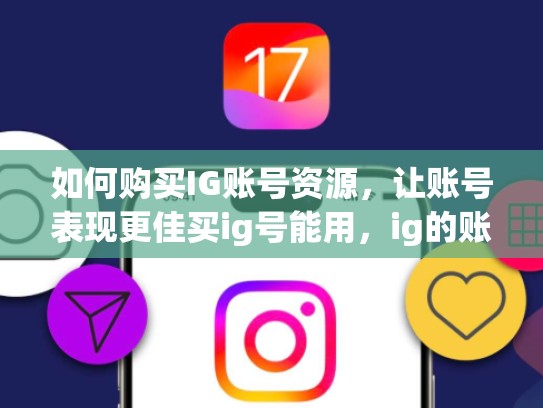 如何购买IG账号资源，让账号表现更佳买ig号能用，ig的账号