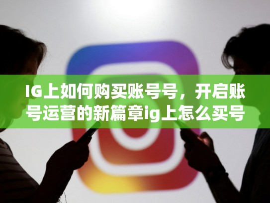 IG上如何购买账号号，开启账号运营的新篇章ig上怎么买号，ig怎么买东西