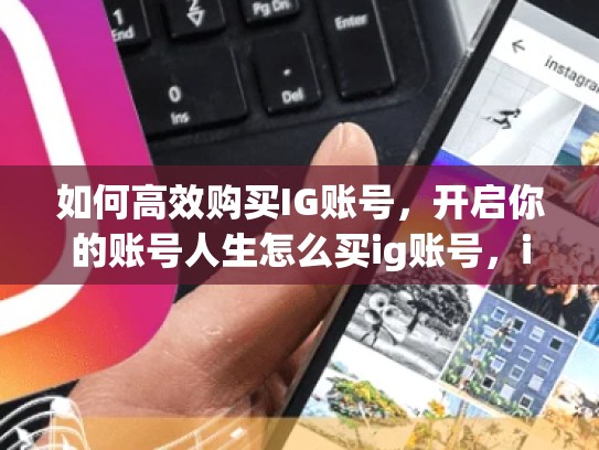如何高效购买IG账号，开启你的账号人生怎么买ig账号，ig怎么卖东西