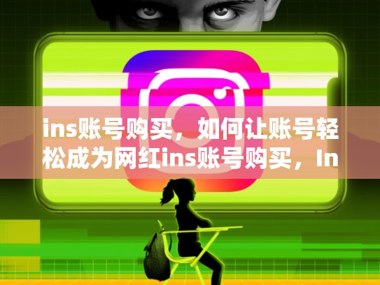 ins账号购买，如何让账号轻松成为网红ins账号购买，Ins账号购买