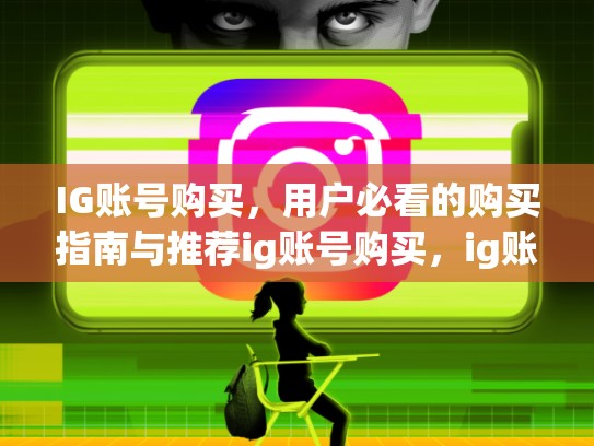 IG账号购买，用户必看的购买指南与推荐ig账号购买，ig账号什么意思