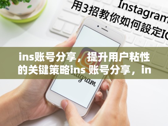 ins账号分享，提升用户粘性的关键策略ins 账号分享，ins分享账户
