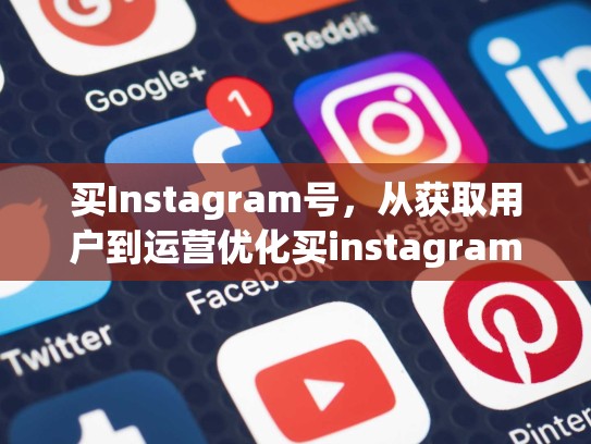 买Instagram号，从获取用户到运营优化买instagram 号