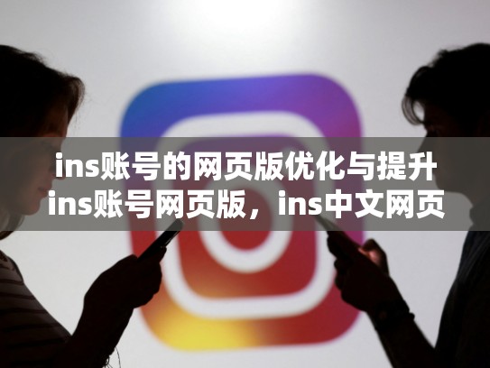 ins账号的网页版优化与提升ins账号网页版，ins中文网页版登陆