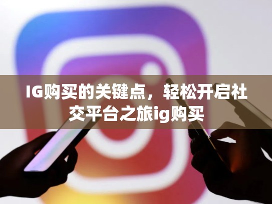 IG购买的关键点，轻松开启社交平台之旅ig购买