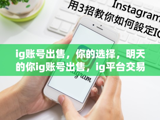 ig账号出售，你的选择，明天的你ig账号出售，ig平台交易