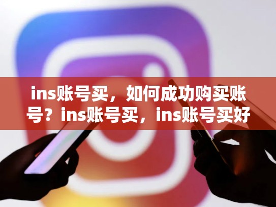 ins账号买，如何成功购买账号？ins账号买，ins账号买好了怎么用