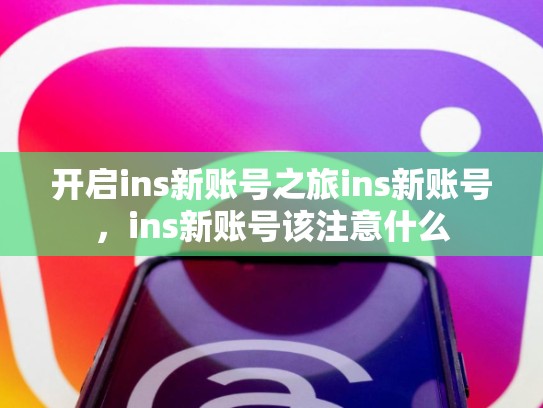 开启ins新账号之旅ins新账号，ins新账号该注意什么