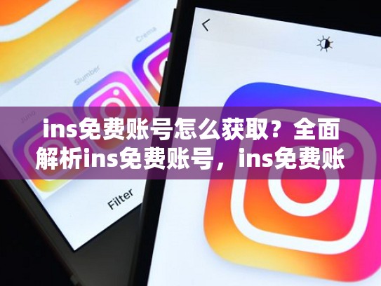 ins免费账号怎么获取？全面解析ins免费账号，ins免费账号密码大全2021