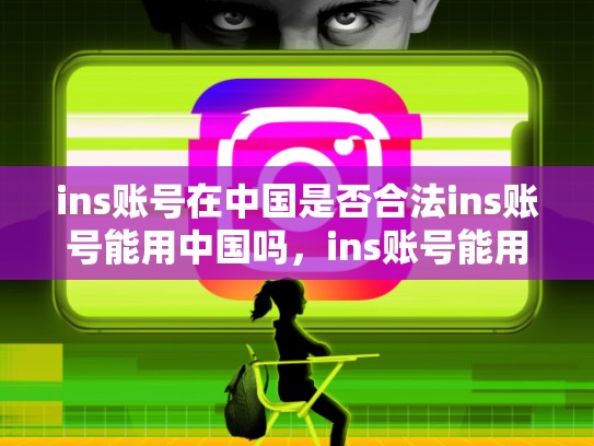 ins账号在中国是否合法ins账号能用中国吗，ins账号能用中国吗zhihu