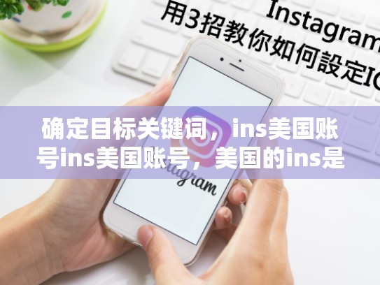 确定目标关键词，ins美国账号ins美国账号，美国的ins是什么