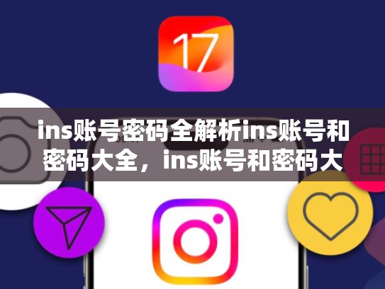 ins账号密码全解析ins账号和密码大全，ins账号和密码大全手机版